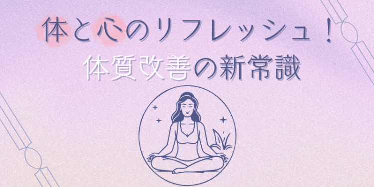 体と心のリフレッシュ！体質改善の新常識